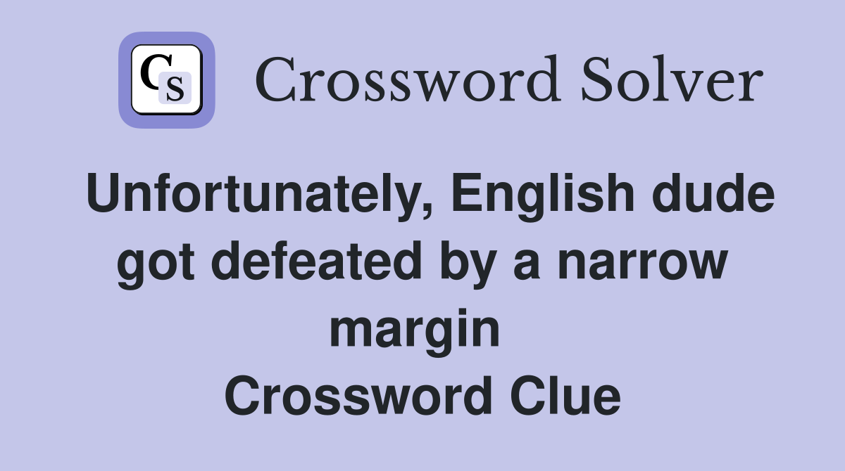 Unfortunately, English dude got defeated by a narrow margin  Crossword Clue
