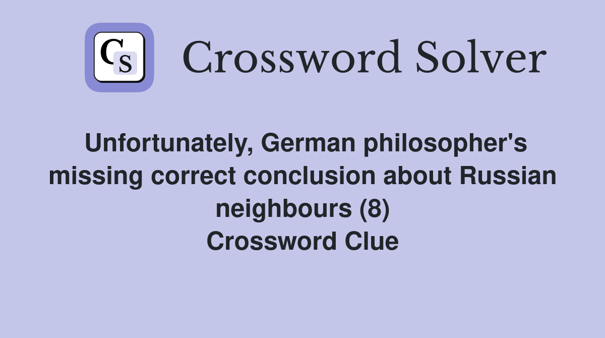 Unfortunately, German philosopher's missing correct conclusion about Russian neighbours (8) Crossword Clue