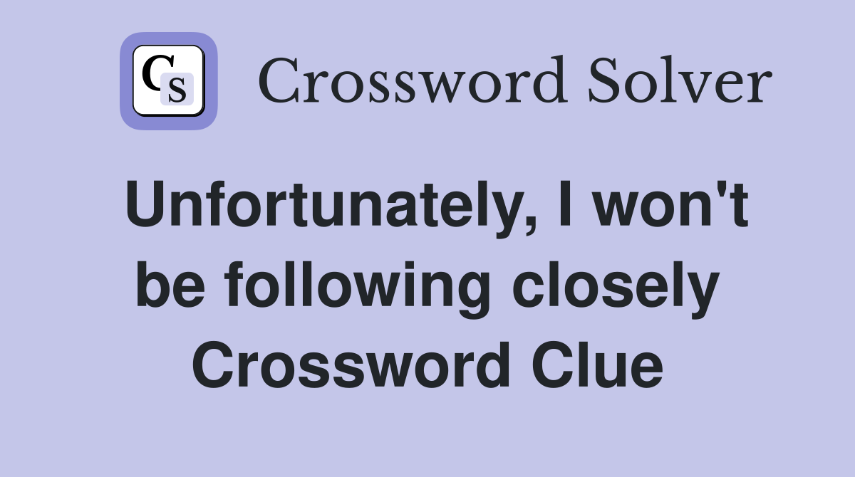 Unfortunately, I won't be following closely Crossword Clue