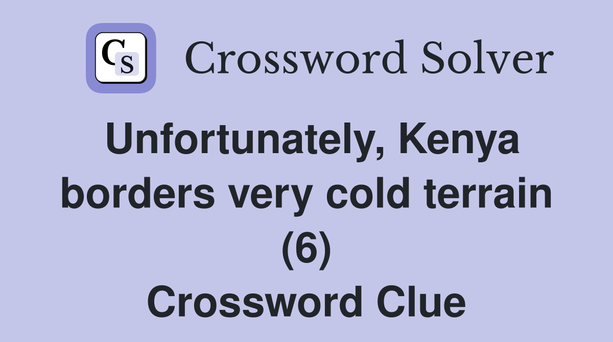Unfortunately, Kenya borders very cold terrain (6) Crossword Clue