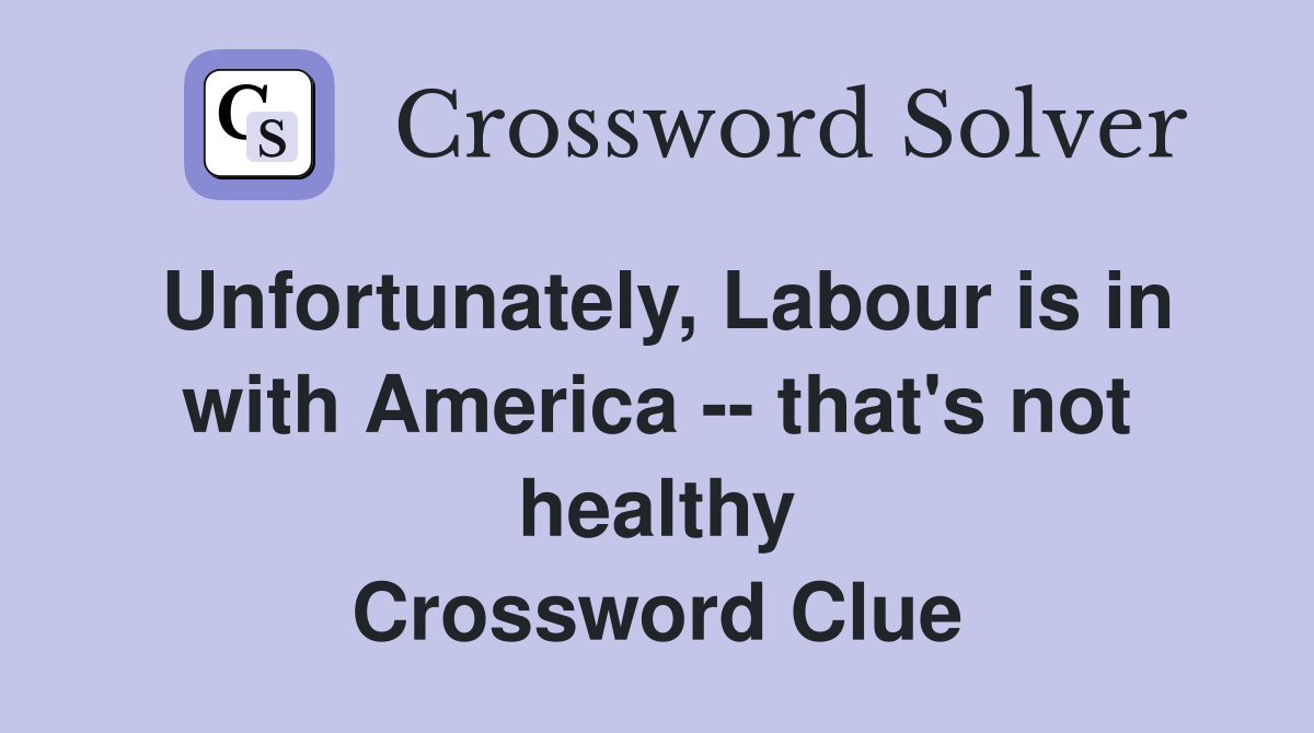Unfortunately, Labour is in with America -- that's not healthy Crossword Clue