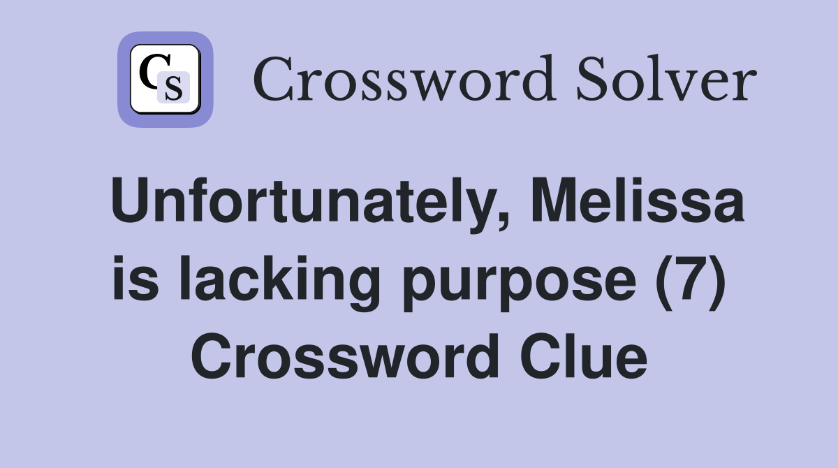 Unfortunately, Melissa is lacking purpose (7) Crossword Clue
