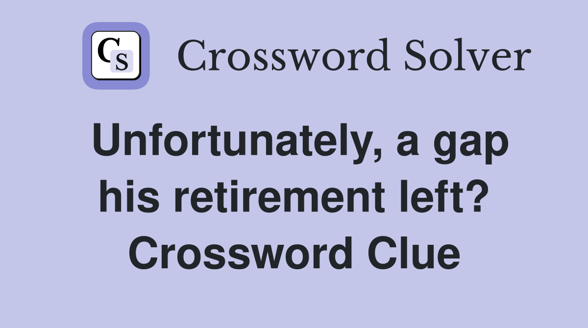 Unfortunately, a gap his retirement left? Crossword Clue