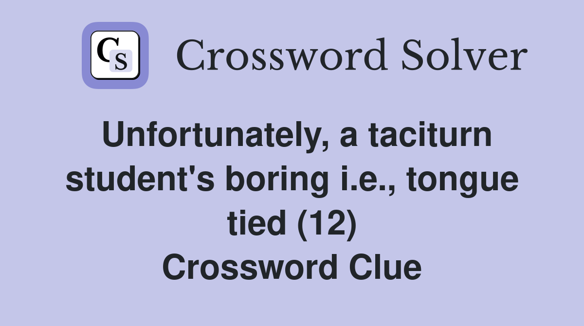Unfortunately, a taciturn student's boring i.e., tongue tied (12) Crossword Clue