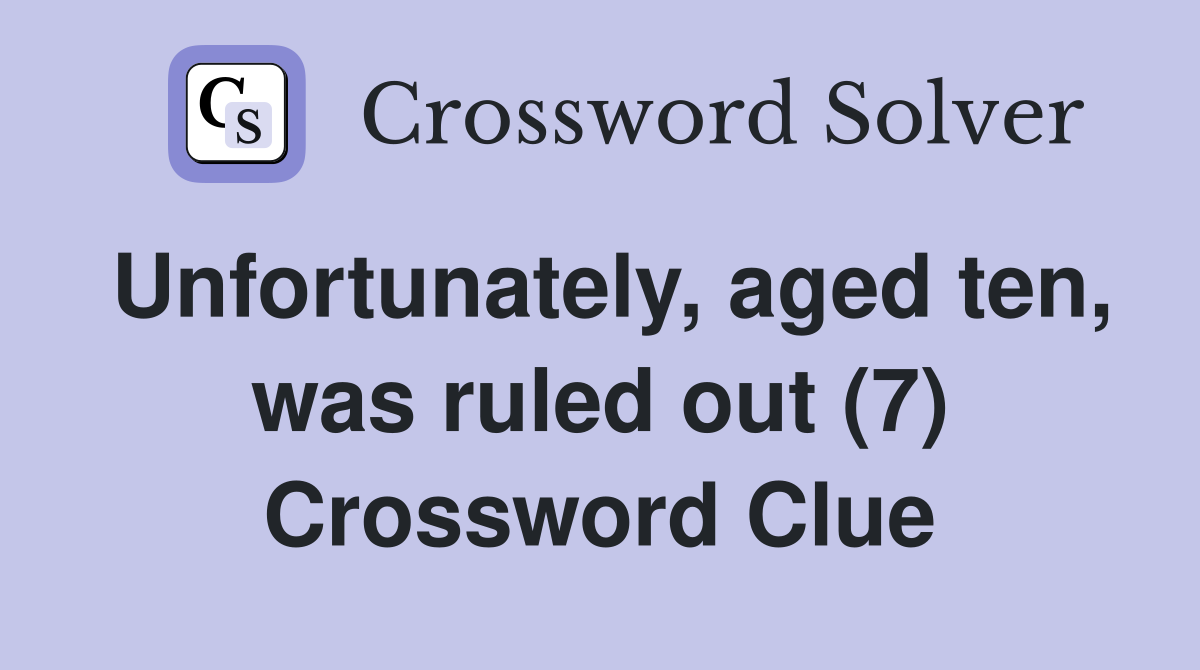 Unfortunately, aged ten, was ruled out (7) Crossword Clue