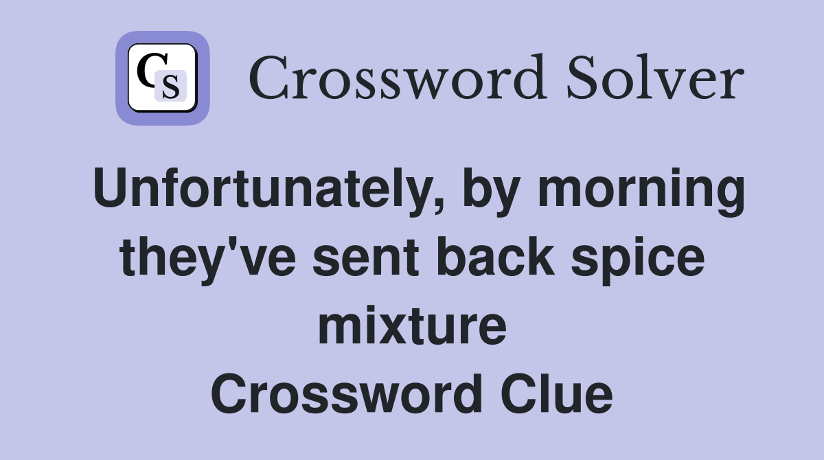 Unfortunately, by morning they've sent back spice mixture Crossword Clue
