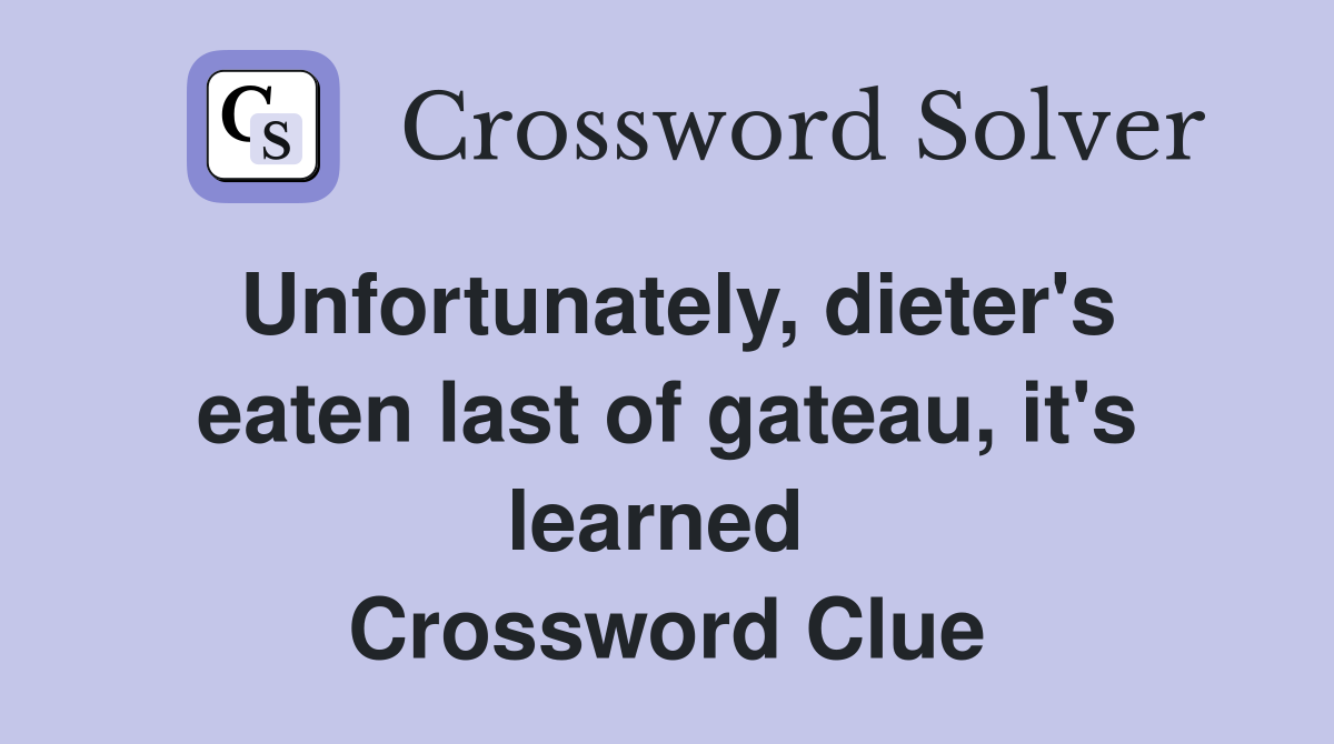 Unfortunately, dieter's eaten last of gateau, it's learned  Crossword Clue