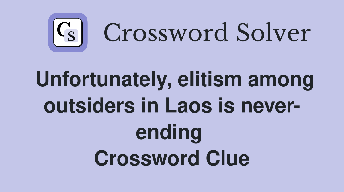 Unfortunately, elitism among outsiders in Laos is never- ending  Crossword Clue
