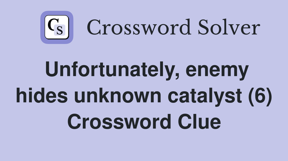 Unfortunately, enemy hides unknown catalyst (6) Crossword Clue