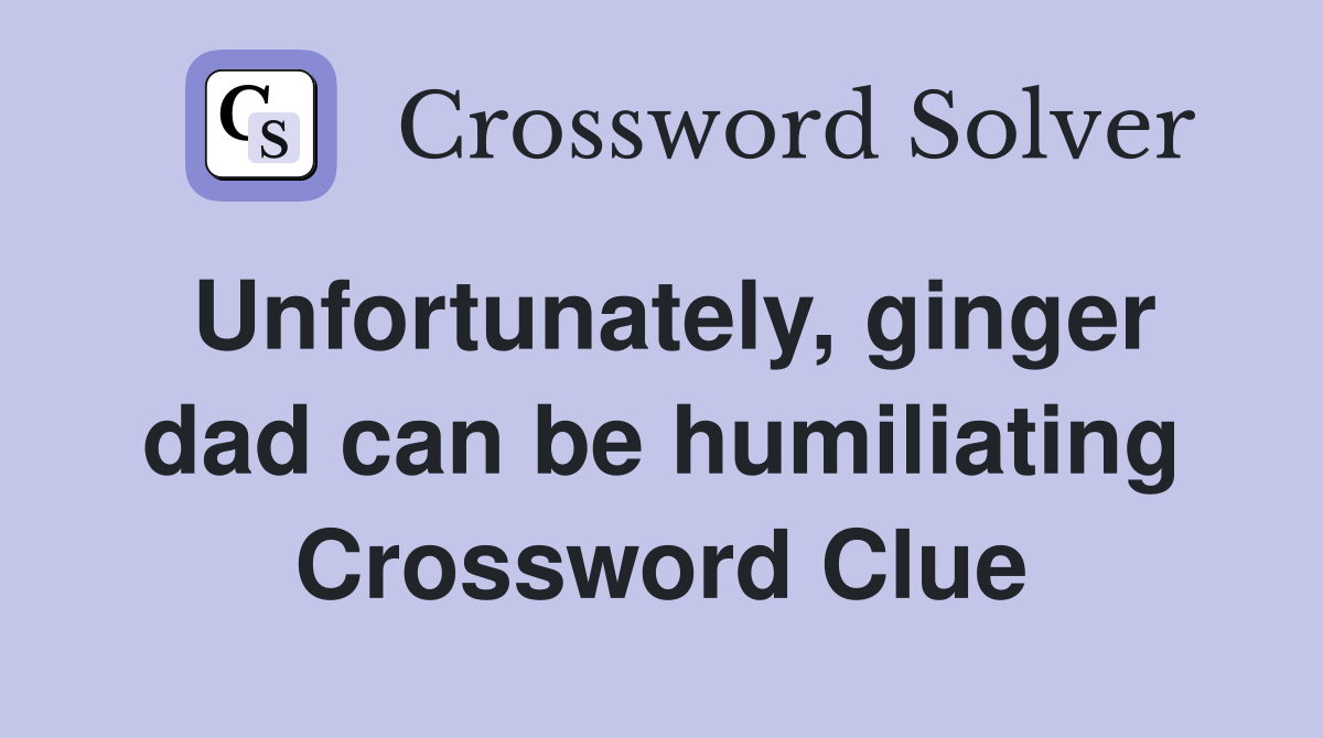 Unfortunately, ginger dad can be humiliating Crossword Clue