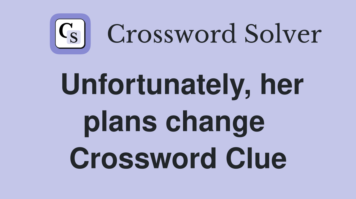 Unfortunately, her plans change  Crossword Clue