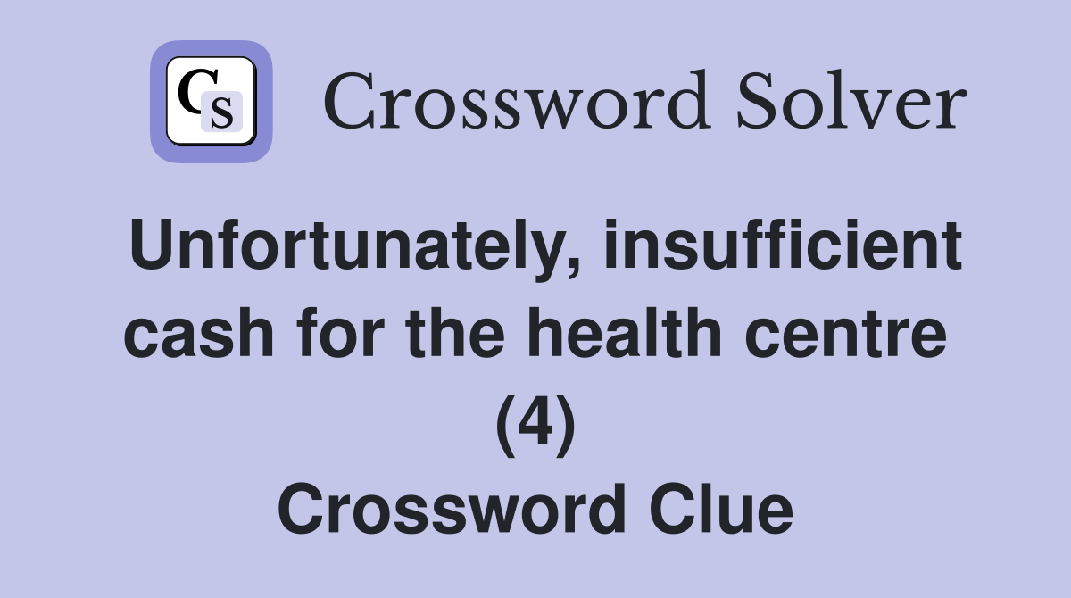 Unfortunately, insufficient cash for the health centre (4) Crossword Clue