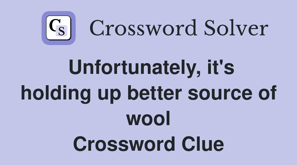 Unfortunately, it's holding up better source of wool Crossword Clue