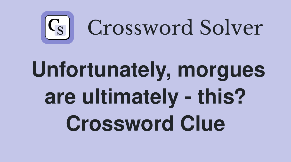 Unfortunately, morgues are ultimately - this? Crossword Clue