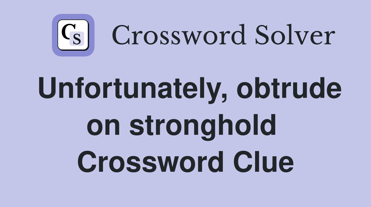 Unfortunately, obtrude on stronghold  Crossword Clue
