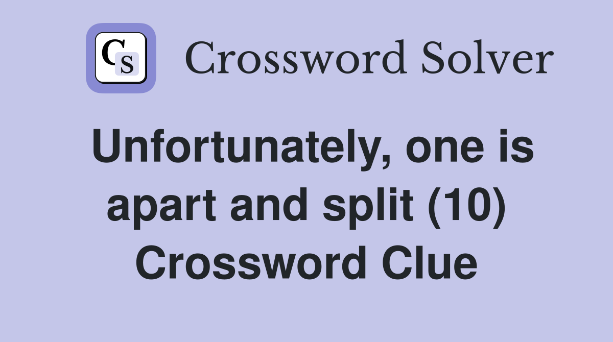 Unfortunately, one is apart and split (10) Crossword Clue