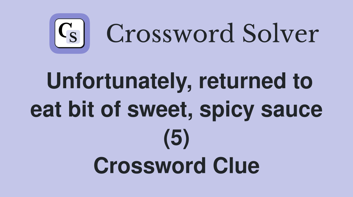 Unfortunately, returned to eat bit of sweet, spicy sauce (5) Crossword Clue