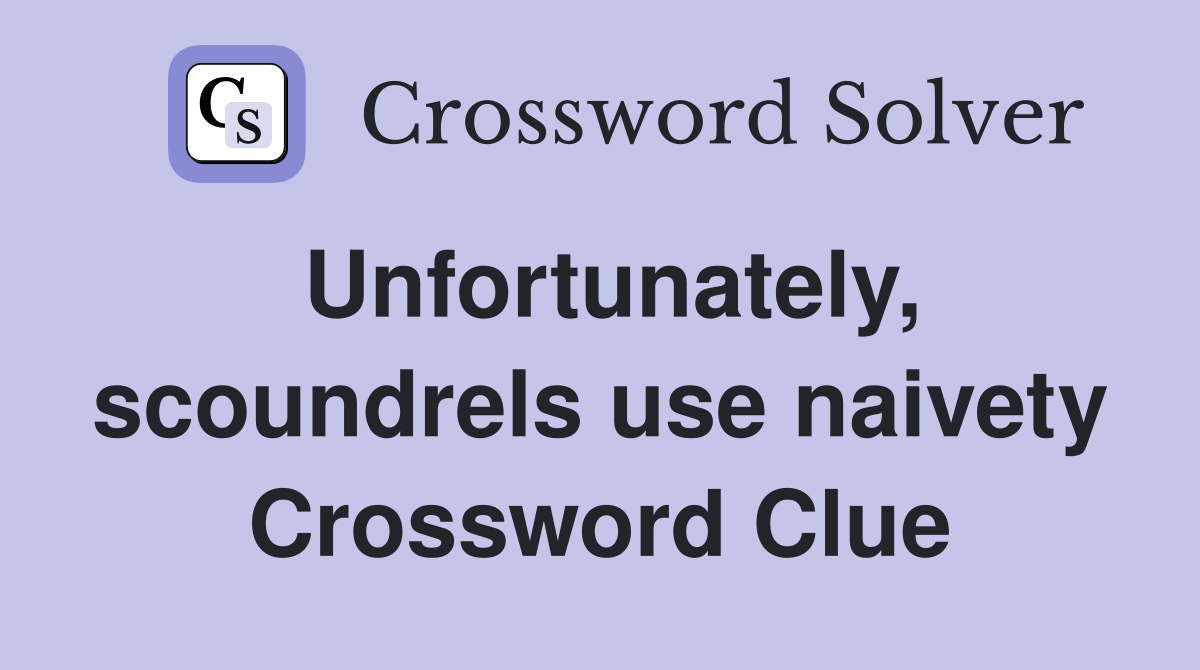 Unfortunately, scoundrels use naivety Crossword Clue