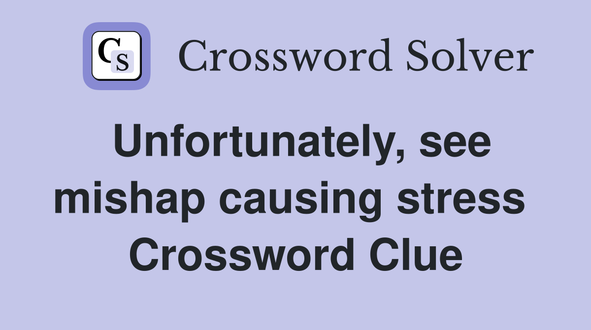 Unfortunately, see mishap causing stress  Crossword Clue