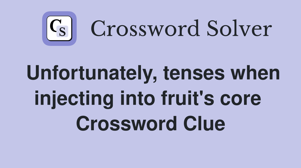 Unfortunately, tenses when injecting into fruit's core  Crossword Clue