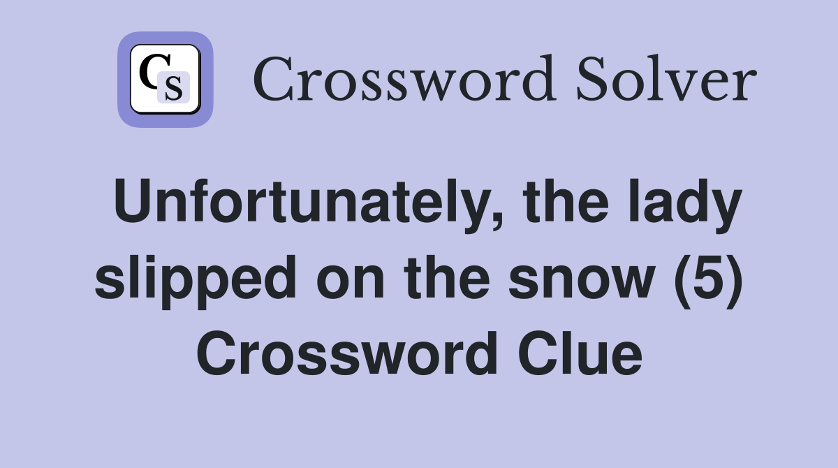 Unfortunately, the lady slipped on the snow (5) Crossword Clue