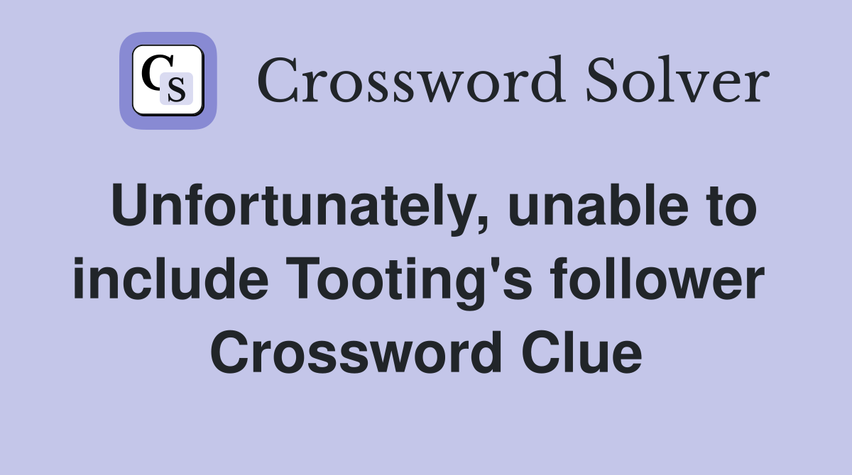 Unfortunately, unable to include Tooting's follower  Crossword Clue