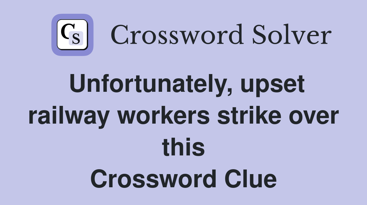 Unfortunately, upset railway workers strike over this Crossword Clue