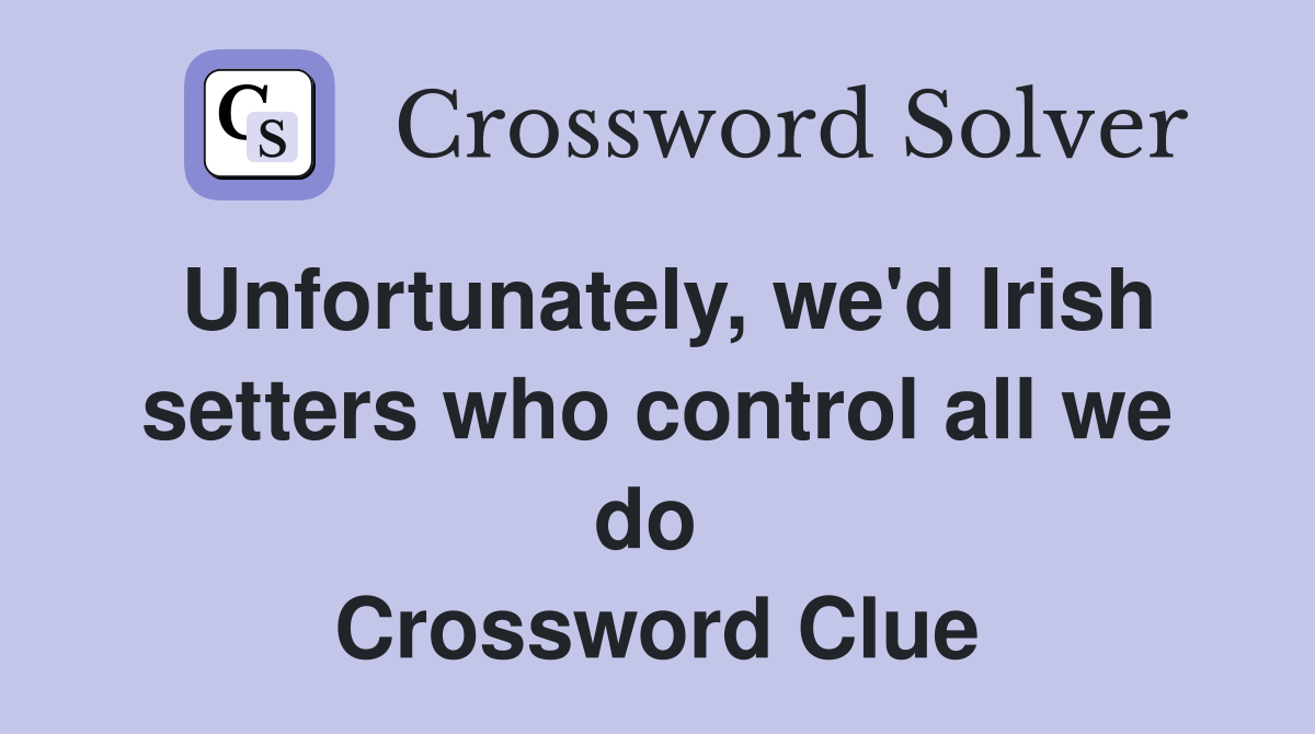 Unfortunately, we'd Irish setters who control all we do  Crossword Clue