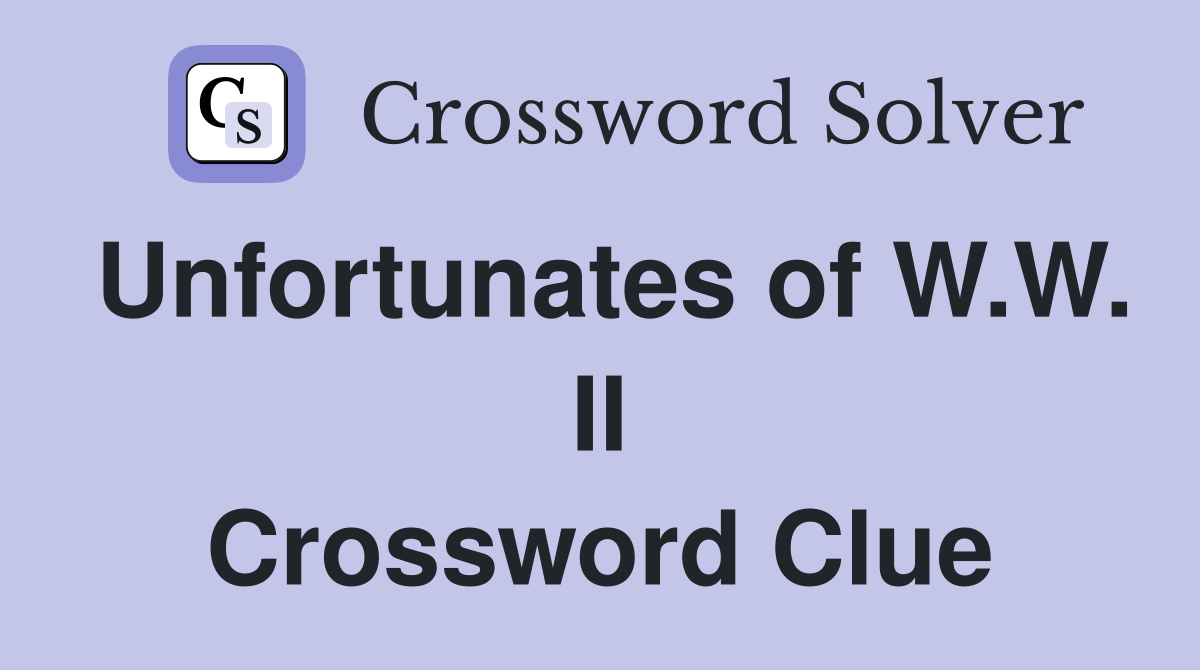 Unfortunates of W.W. II Crossword Clue