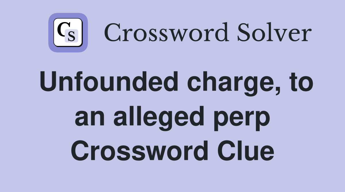 Unfounded charge, to an alleged perp Crossword Clue