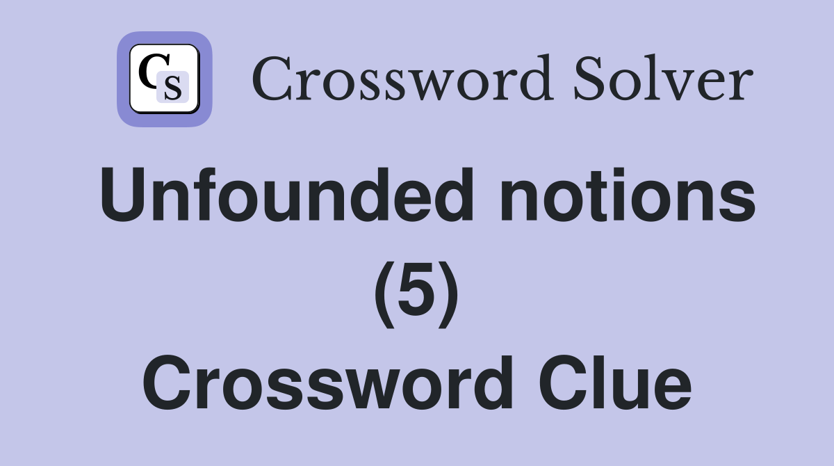 Unfounded notions (5) Crossword Clue