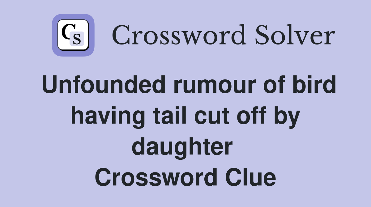 Unfounded rumour of bird having tail cut off by daughter  Crossword Clue
