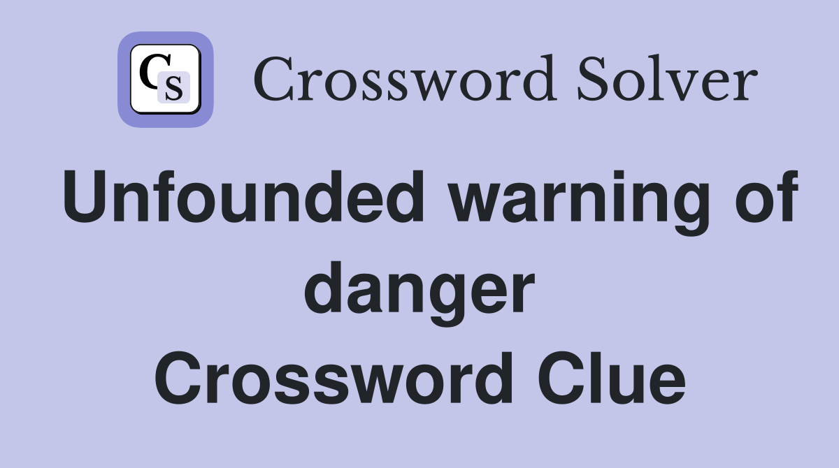 Unfounded warning of danger Crossword Clue