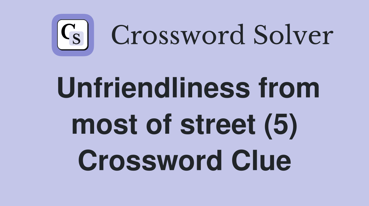 Unfriendliness from most of street (5) Crossword Clue