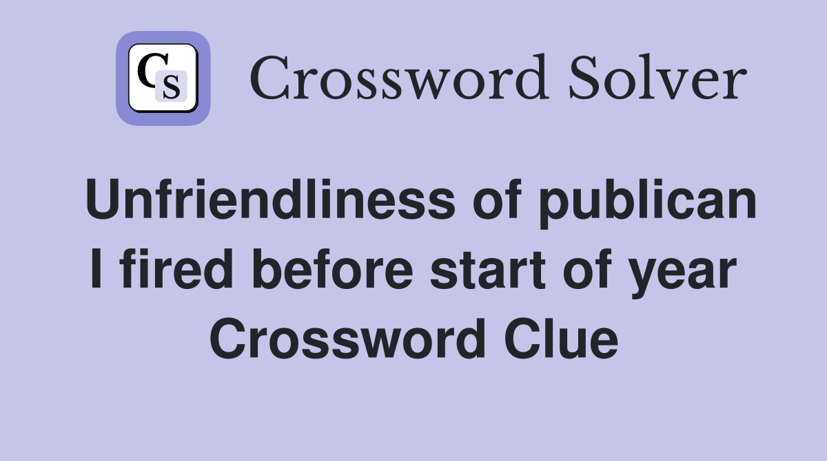 Unfriendliness of publican I fired before start of year Crossword Clue