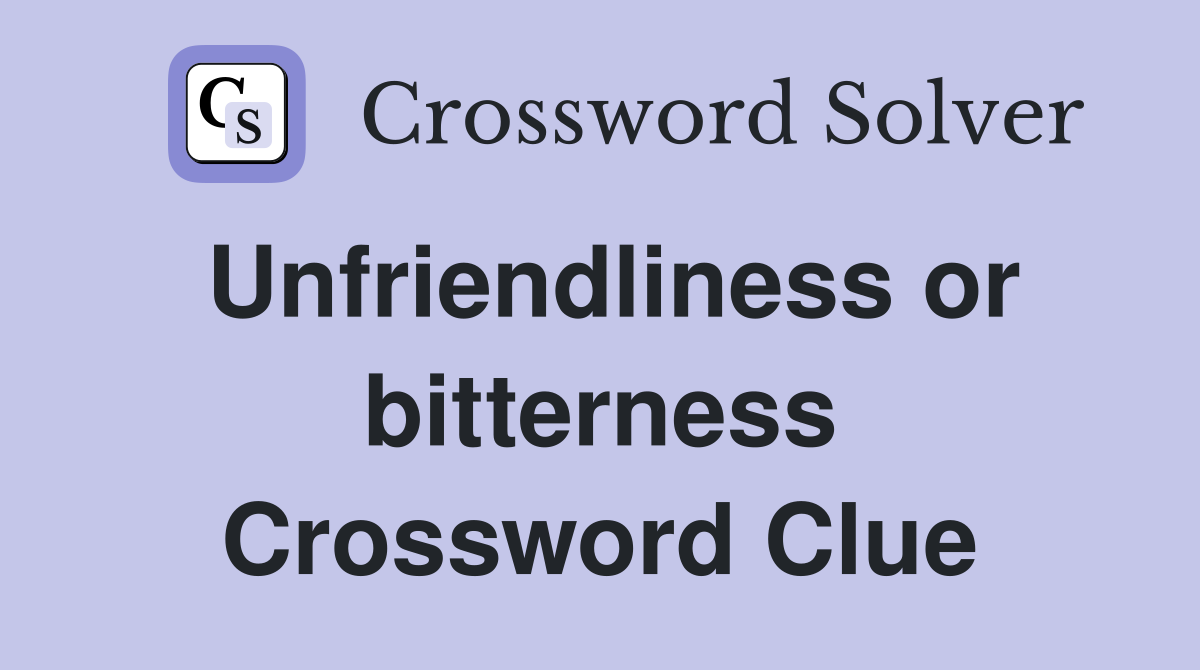 Unfriendliness or bitterness Crossword Clue