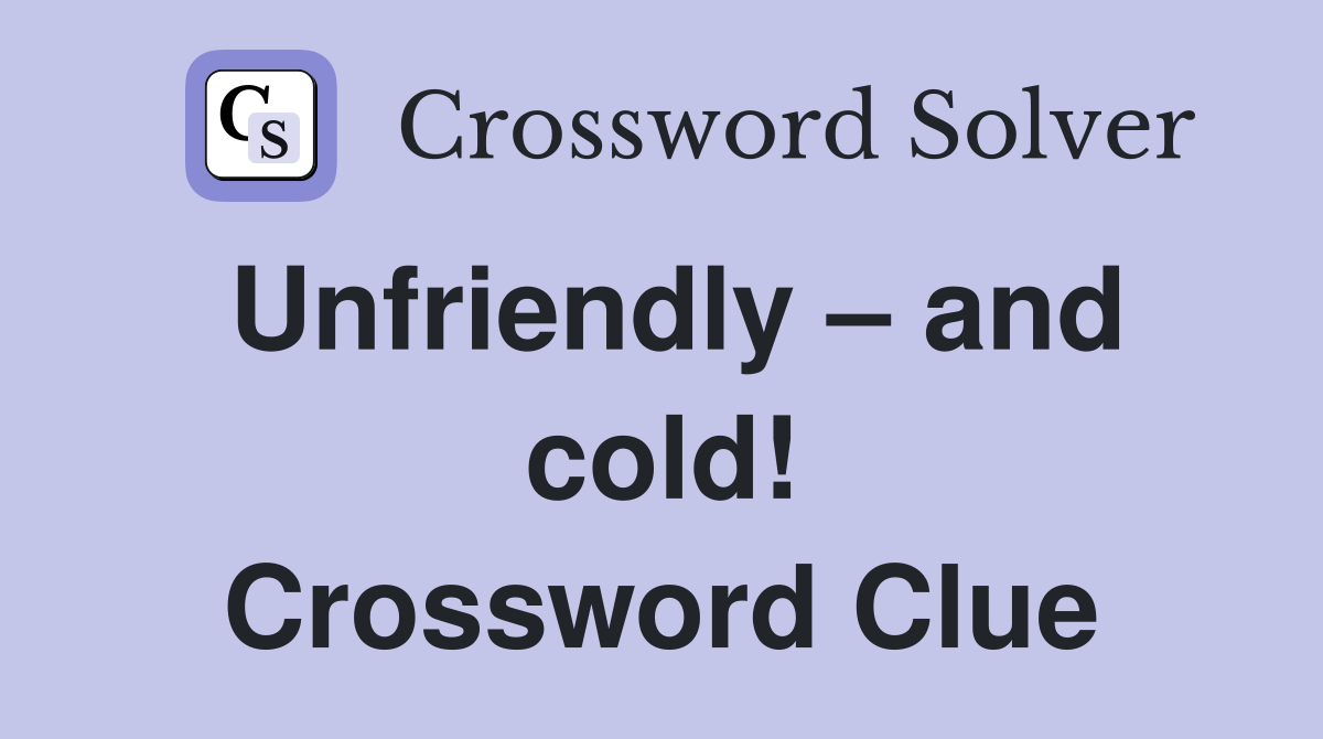 Unfriendly – and cold! Crossword Clue
