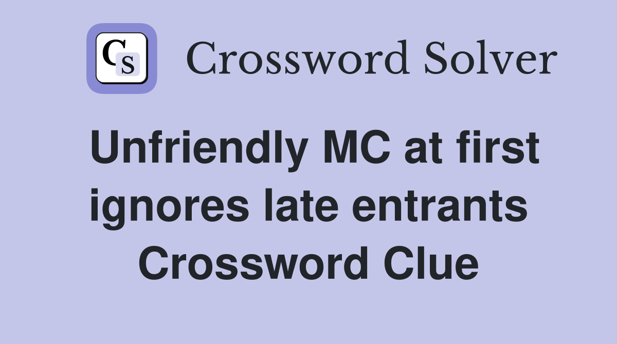 Unfriendly MC at first ignores late entrants Crossword Clue
