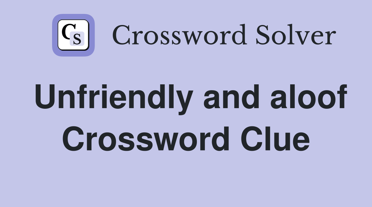 Unfriendly and aloof Crossword Clue