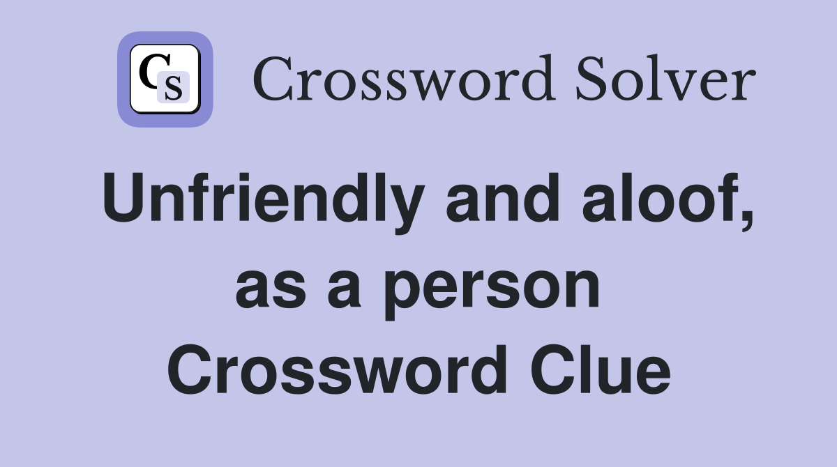 Unfriendly and aloof, as a person Crossword Clue