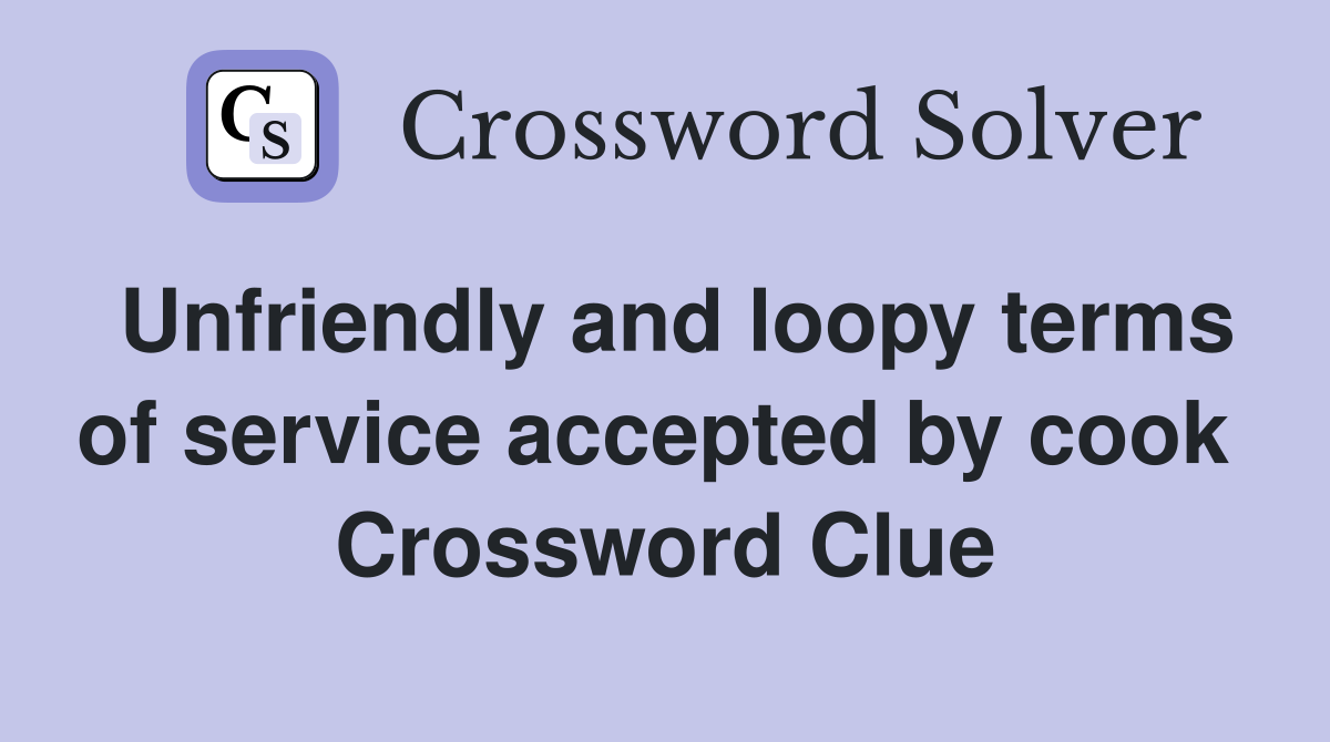 Unfriendly and loopy terms of service accepted by cook  Crossword Clue