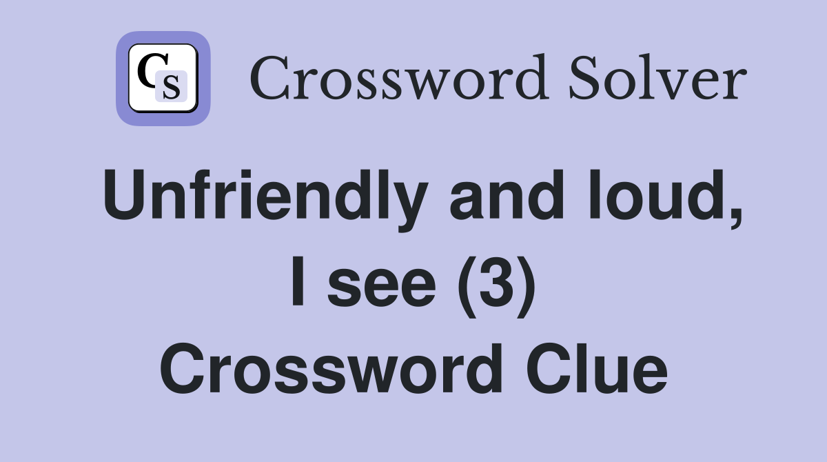 Unfriendly and loud, I see (3) Crossword Clue