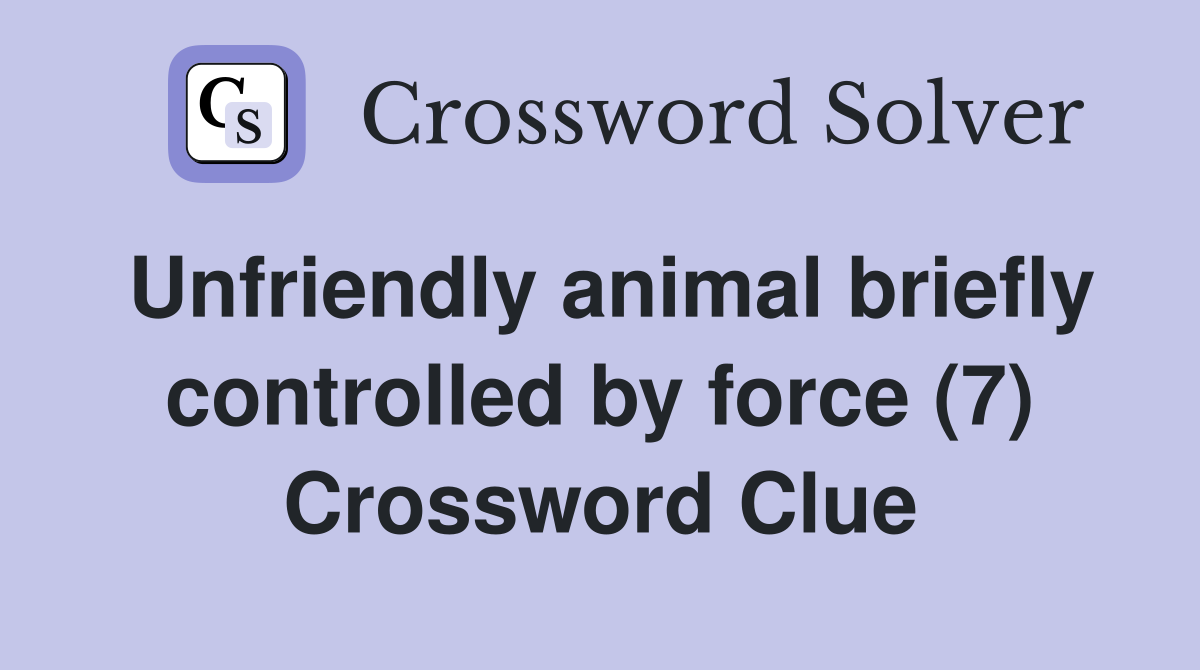 Unfriendly animal briefly controlled by force (7) Crossword Clue