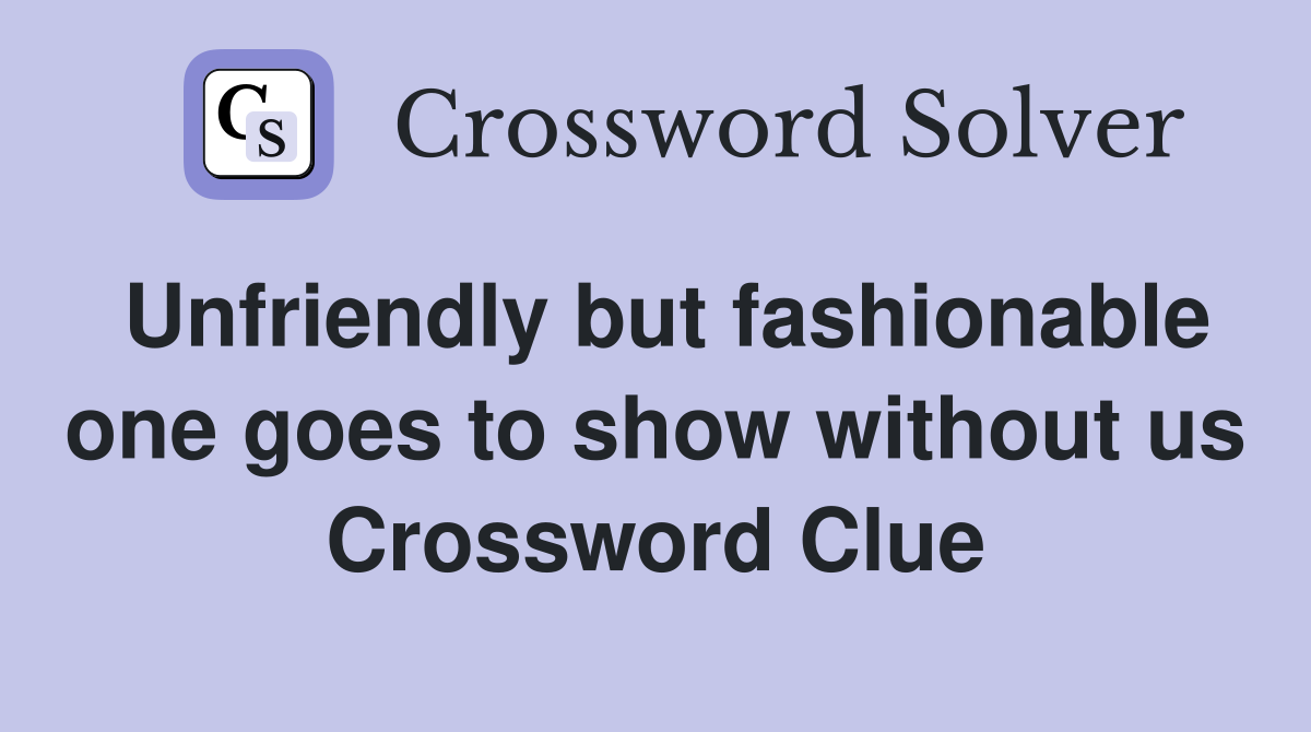 Unfriendly but fashionable one goes to show without us Crossword Clue