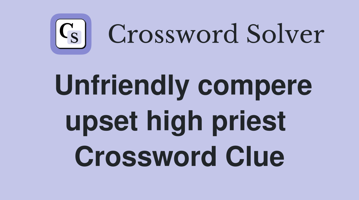 Unfriendly compere upset high priest  Crossword Clue