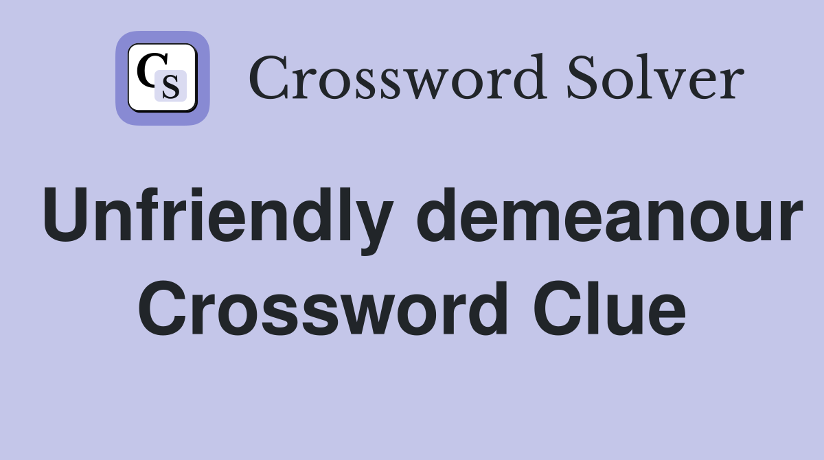 Unfriendly demeanour Crossword Clue