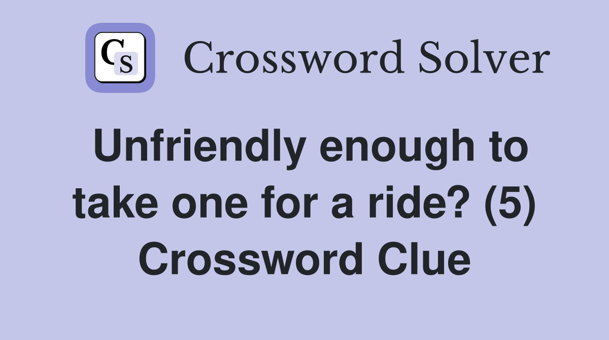 Unfriendly enough to take one for a ride? (5) Crossword Clue