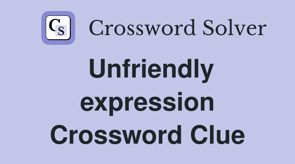 Unfriendly expression Crossword Clue