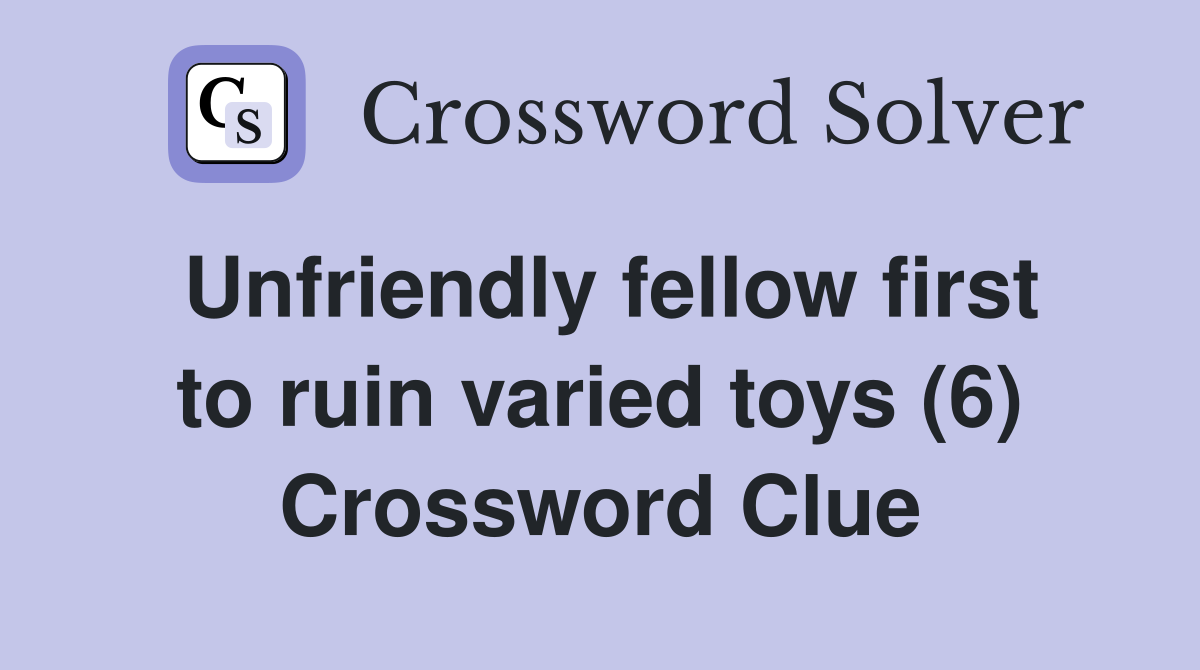Unfriendly fellow first to ruin varied toys (6) Crossword Clue