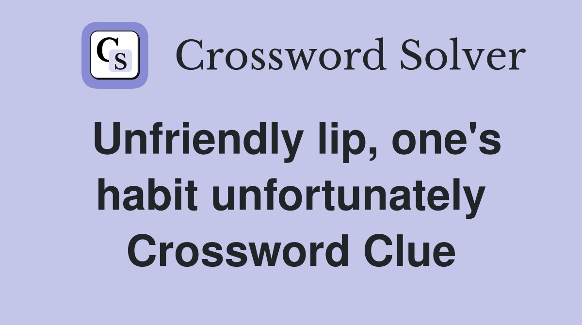 Unfriendly lip, one's habit unfortunately Crossword Clue